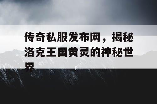 传奇私服发布网，揭秘洛克王国黄灵的神秘世界
