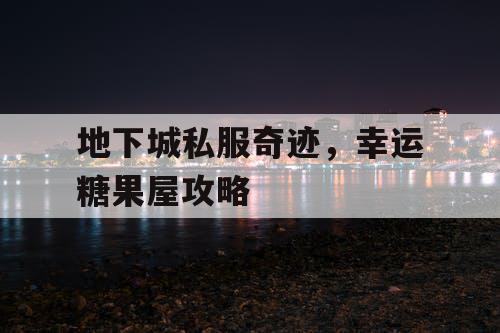 地下城私服奇迹，幸运糖果屋攻略