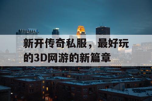 新开传奇私服，最好玩的3D网游的新篇章