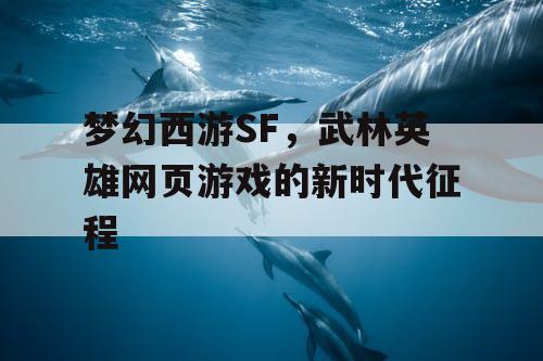 梦幻西游SF，武林英雄网页游戏的新时代征程