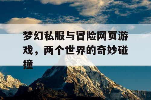 梦幻私服与冒险网页游戏，两个世界的奇妙碰撞