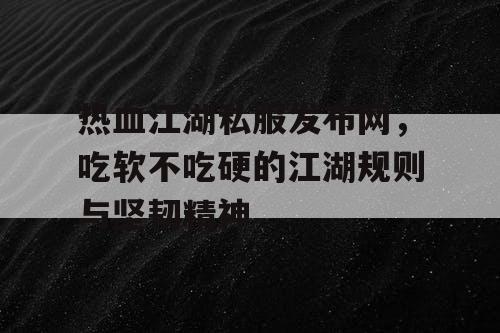 热血江湖私服发布网，吃软不吃硬的江湖规则与坚韧精神