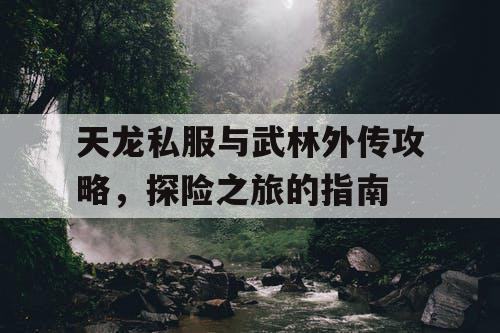 天龙私服与武林外传攻略，探险之旅的指南