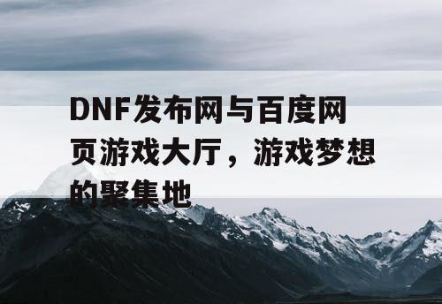DNF发布网与百度网页游戏大厅，游戏梦想的聚集地