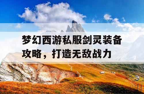 梦幻西游私服剑灵装备攻略，打造无敌战力