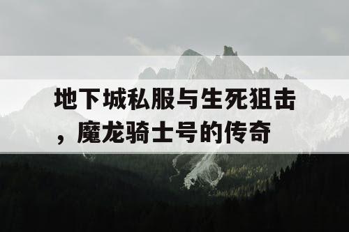 地下城私服与生死狙击，魔龙骑士号的传奇