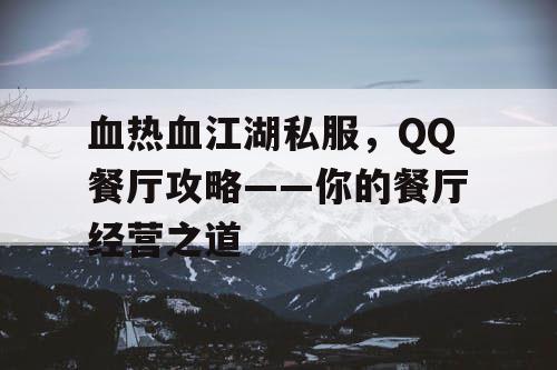 血热血江湖私服，QQ餐厅攻略——你的餐厅经营之道