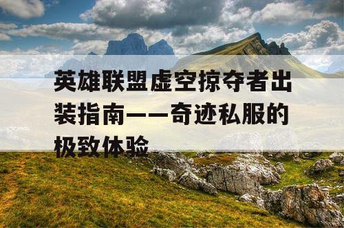 英雄联盟虚空掠夺者出装指南——奇迹私服的极致体验