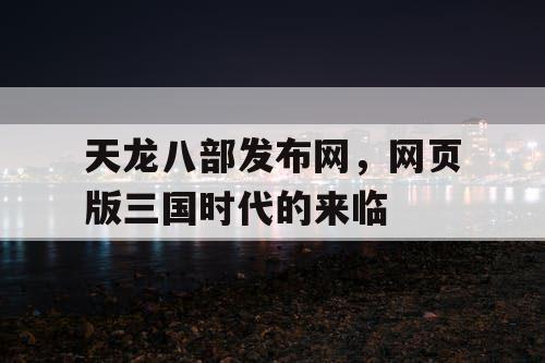 天龙八部发布网，网页版三国时代的来临