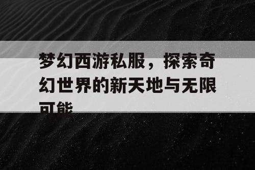 梦幻西游私服，探索奇幻世界的新天地与无限可能