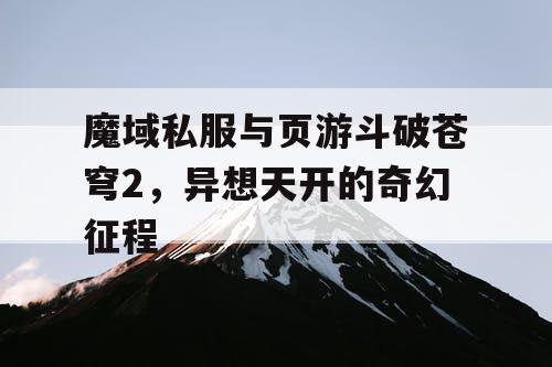 魔域私服与页游斗破苍穹2，异想天开的奇幻征程