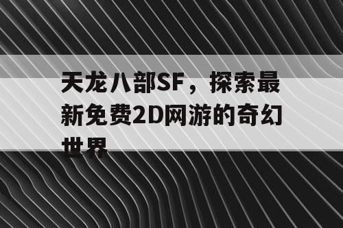 天龙八部SF，探索最新免费2D网游的奇幻世界