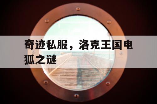 奇迹私服,洛克王国电狐之谜 奇迹私服,洛克王国电狐之谜