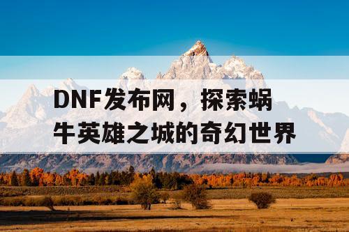 DNF发布网，探索蜗牛英雄之城的奇幻世界