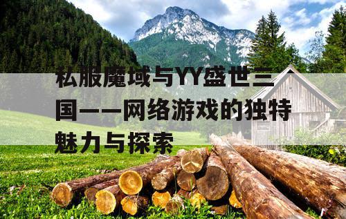 私服魔域与YY盛世三国——网络游戏的独特魅力与探索