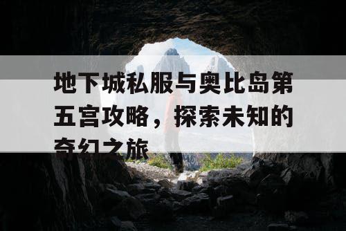 地下城私服与奥比岛第五宫攻略，探索未知的奇幻之旅