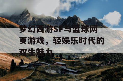 梦幻西游SF与篮球网页游戏，轻娱乐时代的双生魅力