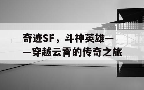 奇迹SF，斗神英雄——穿越云霄的传奇之旅