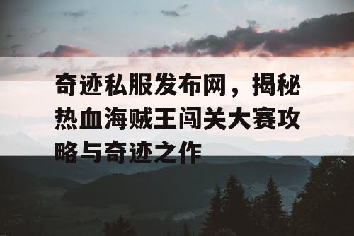 奇迹私服发布网，揭秘热血海贼王闯关大赛攻略与奇迹之作