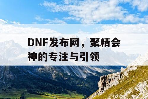DNF发布网，聚精会神的专注与引领