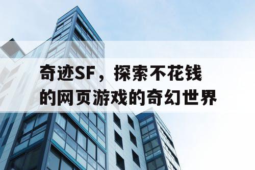 奇迹SF,探索不花钱的网页游戏的奇幻世界 奇迹SF,探索不花钱的网页游戏的奇幻世界