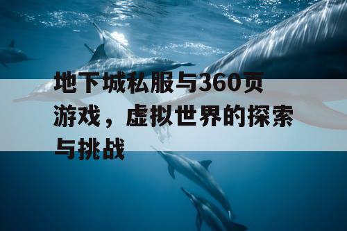 地下城私服与360页游戏,虚拟世界的探索与挑战 地下城私服与360页游戏,虚拟世界的探索与挑战