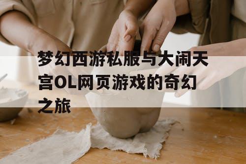 梦幻西游私服与大闹天宫OL网页游戏的奇幻之旅
