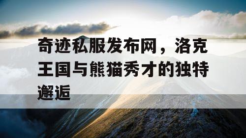 奇迹私服发布网，洛克王国与熊猫秀才的独特邂逅
