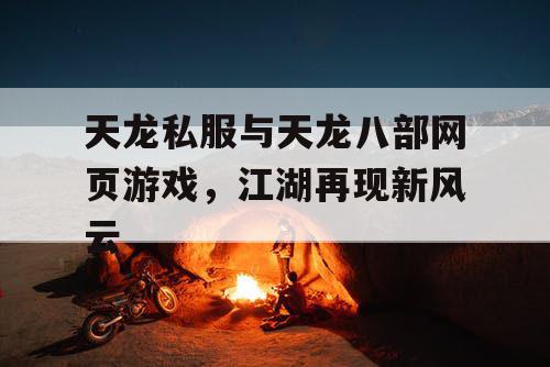 天龙私服与天龙八部网页游戏，江湖再现新风云