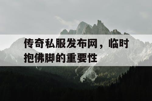 传奇私服发布网，临时抱佛脚的重要性