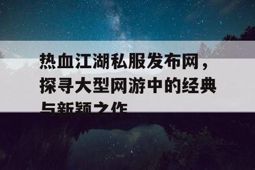 热血江湖私服发布网，探寻大型网游中的经典与新颖之作