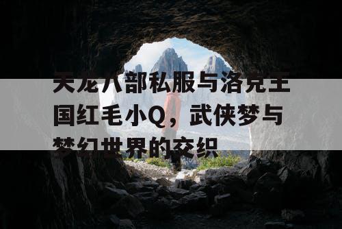 天龙八部私服与洛克王国红毛小Q，武侠梦与梦幻世界的交织