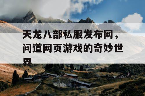 天龙八部私服发布网，问道网页游戏的奇妙世界
