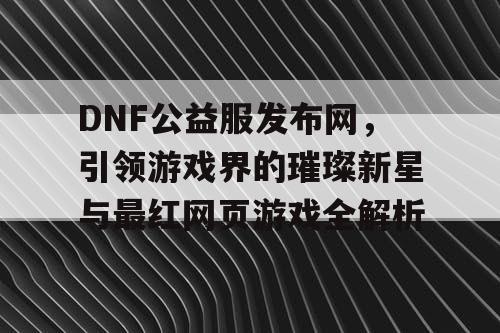 DNF公益服发布网，引领游戏界的璀璨新星与最红网页游戏全解析