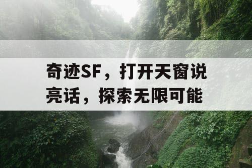 奇迹SF，打开天窗说亮话，探索无限可能