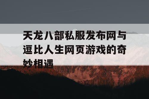 天龙八部私服发布网与逗比人生网页游戏的奇妙相遇