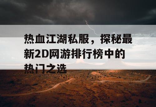 热血江湖私服，探秘最新2D网游排行榜中的热门之选