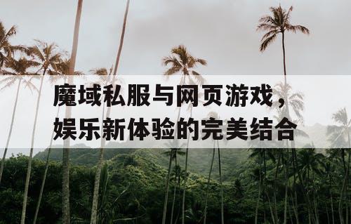魔域私服与网页游戏，娱乐新体验的完美结合