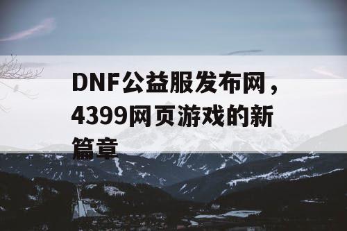DNF公益服发布网，4399网页游戏的新篇章