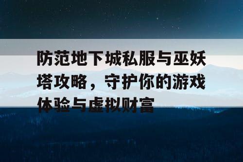 防范地下城私服与巫妖塔攻略，守护你的游戏体验与虚拟财富
