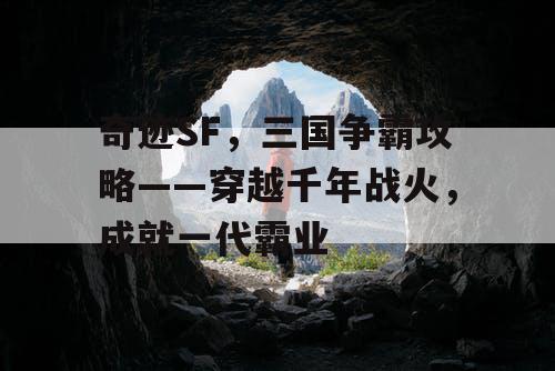 奇迹SF，三国争霸攻略——穿越千年战火，成就一代霸业