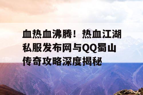血热血沸腾！热血江湖私服发布网与QQ蜀山传奇攻略深度揭秘