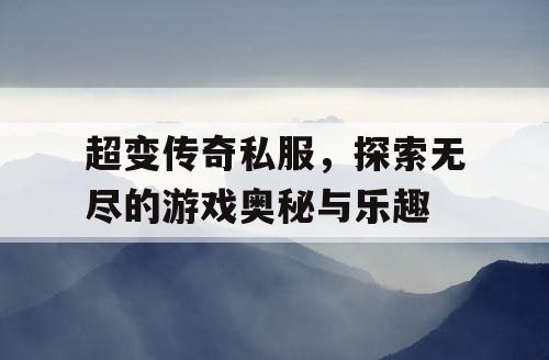 超变传奇私服，探索无尽的游戏奥秘与乐趣