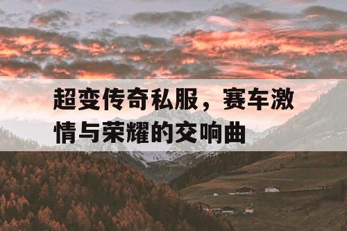 超变传奇私服，赛车激情与荣耀的交响曲