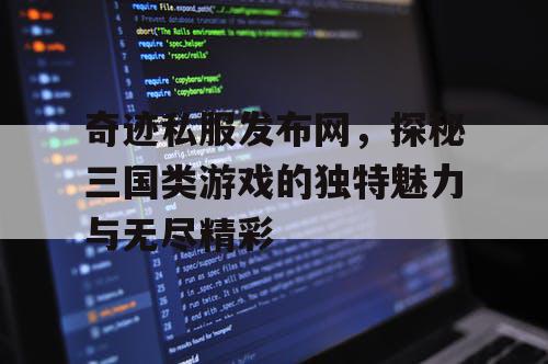 奇迹私服发布网，探秘三国类游戏的独特魅力与无尽精彩