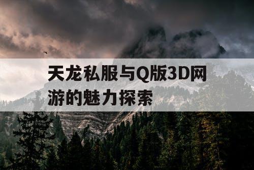 天龙私服与Q版3D网游的魅力探索