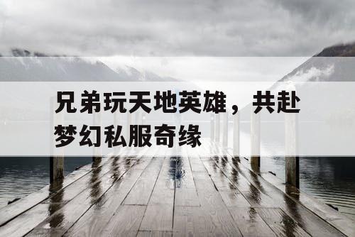 兄弟玩天地英雄，共赴梦幻私服奇缘