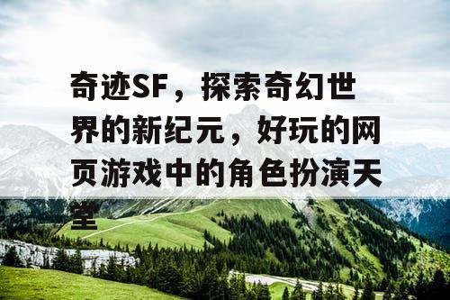 奇迹SF，探索奇幻世界的新纪元，好玩的网页游戏中的角色扮演天堂