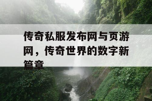 传奇私服发布网与页游网，传奇世界的数字新篇章