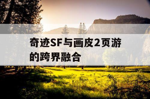 奇迹SF与画皮2页游的跨界融合